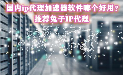 国内ip加速器软件有哪些（ip加速器app）